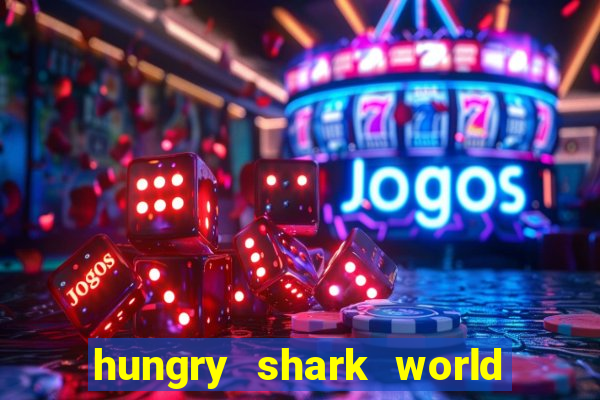 hungry shark world dinheiro infinito ios